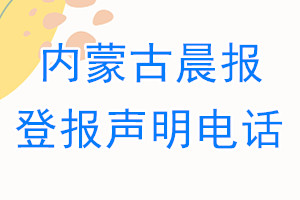 內蒙古晨報登報電話_內蒙古晨報登報聲明電話