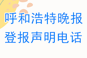 呼和浩特晚報(bào)登報(bào)電話_呼和浩特晚報(bào)登報(bào)聲明電話