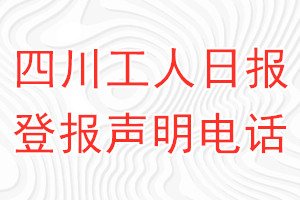 四川工人日?qǐng)?bào)登報(bào)電話_四川工人日?qǐng)?bào)登報(bào)聲明電話