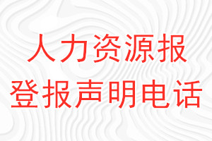 人力資源報(bào)登報(bào)電話_人力資源報(bào)登報(bào)聲明電話
