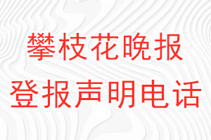 攀枝花晚報登報電話_攀枝花晚報登報聲明電話