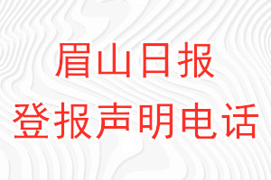 眉山日?qǐng)?bào)登報(bào)電話_眉山日?qǐng)?bào)登報(bào)聲明電話