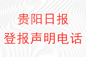貴陽(yáng)日?qǐng)?bào)登報(bào)電話_貴陽(yáng)日?qǐng)?bào)登報(bào)聲明電話