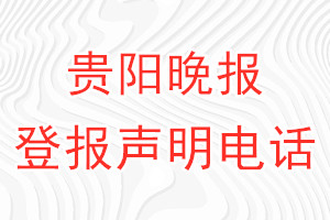 貴陽(yáng)晚報(bào)登報(bào)電話_貴陽(yáng)晚報(bào)登報(bào)聲明電話
