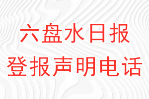 六盤水日?qǐng)?bào)登報(bào)電話_六盤水日?qǐng)?bào)登報(bào)聲明電話
