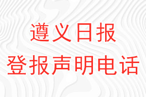 遵義日?qǐng)?bào)登報(bào)電話_遵義日?qǐng)?bào)登報(bào)聲明電話