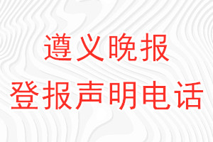 遵義晚報(bào)登報(bào)電話_遵義晚報(bào)登報(bào)聲明電話