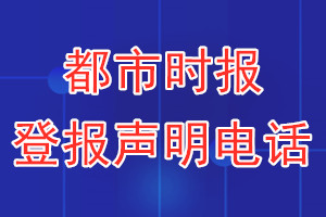 都市時(shí)報(bào)登報(bào)電話_都市時(shí)報(bào)登報(bào)聲明電話