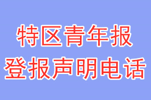 特區(qū)青年報登報電話_特區(qū)青年報登報聲明電話