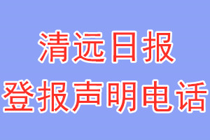 清遠(yuǎn)日?qǐng)?bào)登報(bào)電話_清遠(yuǎn)日?qǐng)?bào)登報(bào)聲明電話