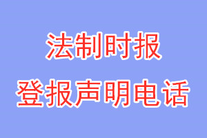 法制時(shí)報(bào)登報(bào)電話_法制時(shí)報(bào)登報(bào)聲明電話
