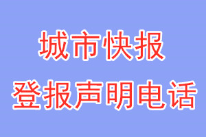 城市快報(bào)登報(bào)電話_城市快報(bào)登報(bào)聲明電話