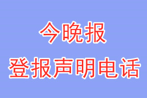 今晚報(bào)登報(bào)電話_今晚報(bào)登報(bào)聲明電話