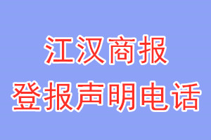 江漢商報(bào)登報(bào)電話_江漢商報(bào)登報(bào)聲明電話