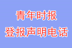 青年時(shí)報(bào)登報(bào)電話_青年時(shí)報(bào)登報(bào)聲明電話