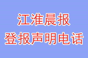 江淮晨報(bào)登報(bào)電話_江淮晨報(bào)登報(bào)聲明電話