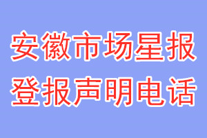 安徽市場星報登報電話_安徽市場星報登報聲明電話