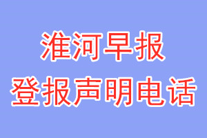 淮河早報(bào)登報(bào)電話_淮河早報(bào)登報(bào)聲明電話