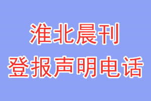 淮北晨刊登報(bào)電話_淮北晨刊登報(bào)聲明電話