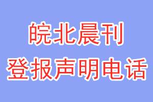 皖北晨刊登報(bào)電話_皖北晨刊登報(bào)聲明電話