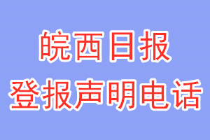 皖西日?qǐng)?bào)登報(bào)電話(huà)_皖西日?qǐng)?bào)登報(bào)聲明電話(huà)