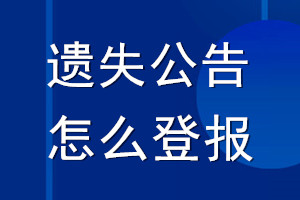 遺失公告怎么登報(bào)_怎么登報(bào)聲明公告