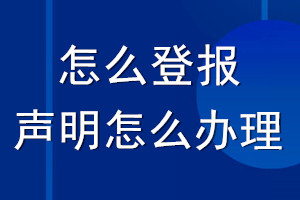 怎么登報(bào)聲明_想登報(bào)聲明怎么辦理