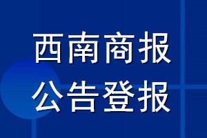 西南商報(bào)公告登報(bào)_西南商報(bào)公告登報(bào)電話