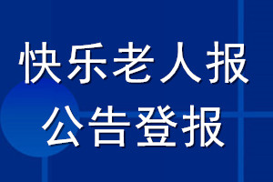 快樂老人報(bào)公告登報(bào)_快樂老人報(bào)公告登報(bào)電話