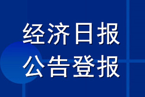 經(jīng)濟(jì)日?qǐng)?bào)公告登報(bào)_經(jīng)濟(jì)日?qǐng)?bào)公告登報(bào)電話