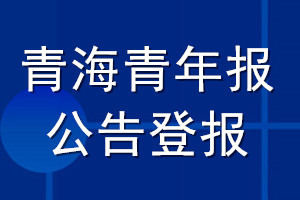 青海青年報公告登報_青海青年報公告登報電話