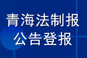 青海法制報(bào)公告登報(bào)_青海法制報(bào)公告登報(bào)電話