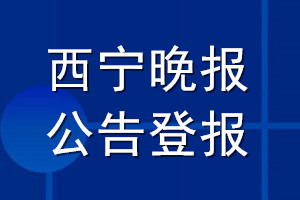 西寧晚報(bào)公告登報(bào)_西寧晚報(bào)公告登報(bào)電話