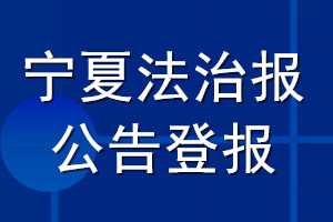 寧夏法治報(bào)公告登報(bào)_寧夏法治報(bào)公告登報(bào)電話