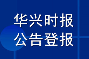 華興時(shí)報(bào)公告登報(bào)_華興時(shí)報(bào)公告登報(bào)電話