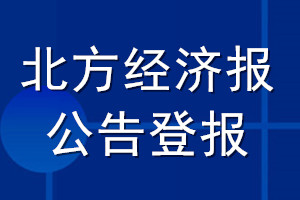 北方經(jīng)濟(jì)報公告登報_北方經(jīng)濟(jì)報公告登報電話