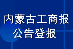 內(nèi)蒙古工商報公告登報_內(nèi)蒙古工商報公告登報電話