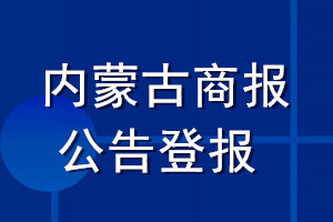 內(nèi)蒙古商報公告登報_內(nèi)蒙古商報公告登報電話