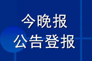 今晚報(bào)公告登報(bào)_今晚報(bào)公告登報(bào)電話