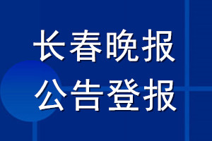 長春晚報公告登報_長春晚報公告登報電話