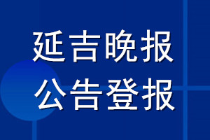 延吉晚報(bào)公告登報(bào)_延吉晚報(bào)公告登報(bào)電話