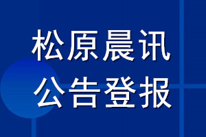 松原晨訊公告登報(bào)_松原晨訊公告登報(bào)電話