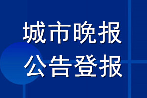 城市晚報公告登報_城市晚報公告登報電話