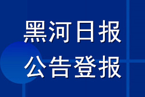 黑河日?qǐng)?bào)公告登報(bào)_黑河日?qǐng)?bào)公告登報(bào)電話(huà)