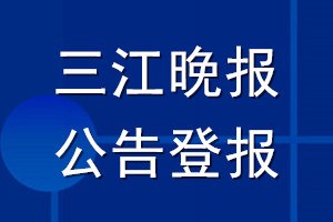三江晚報公告登報_三江晚報公告登報電話