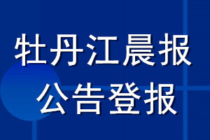 牡丹江晨報(bào)公告登報(bào)_牡丹江晨報(bào)公告登報(bào)電話