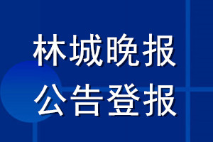 林城晚報公告登報_林城晚報公告登報電話