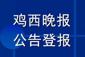 雞西晚報(bào)公告登報(bào)_雞西晚報(bào)公告登報(bào)電話