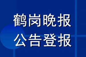 鶴崗晚報公告登報_鶴崗晚報公告登報電話