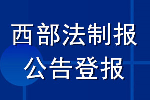 西部法制報(bào)公告登報(bào)_西部法制報(bào)公告登報(bào)電話(huà)
